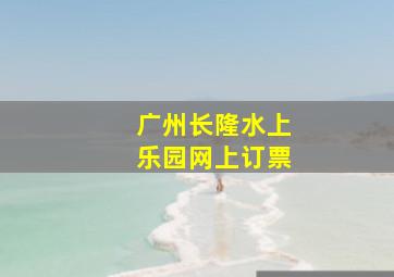 广州长隆水上乐园网上订票