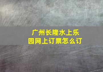 广州长隆水上乐园网上订票怎么订