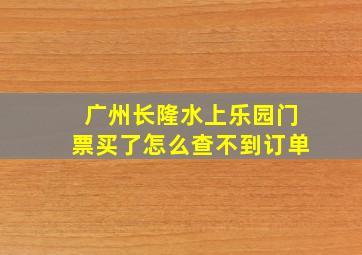 广州长隆水上乐园门票买了怎么查不到订单