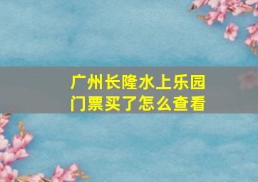 广州长隆水上乐园门票买了怎么查看