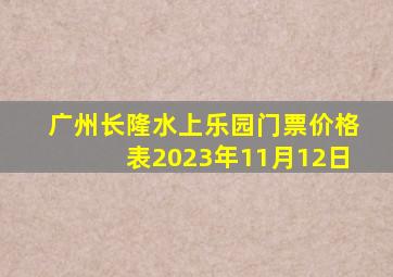 广州长隆水上乐园门票价格表2023年11月12日