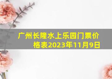 广州长隆水上乐园门票价格表2023年11月9日