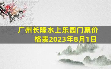 广州长隆水上乐园门票价格表2023年8月1日