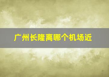 广州长隆离哪个机场近