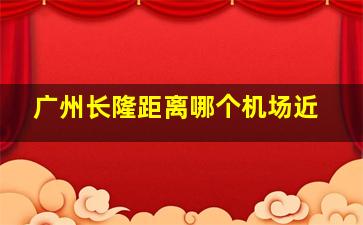 广州长隆距离哪个机场近