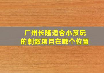 广州长隆适合小孩玩的刺激项目在哪个位置