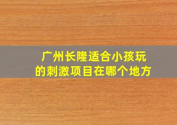 广州长隆适合小孩玩的刺激项目在哪个地方