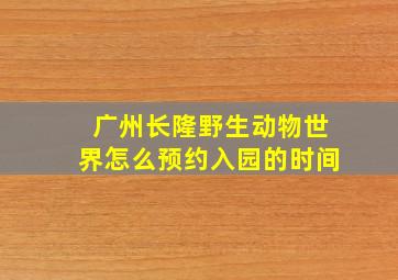 广州长隆野生动物世界怎么预约入园的时间