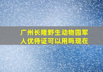 广州长隆野生动物园军人优待证可以用吗现在