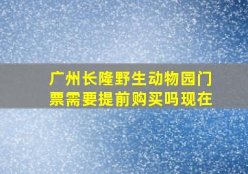 广州长隆野生动物园门票需要提前购买吗现在