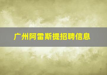 广州阿雷斯提招聘信息