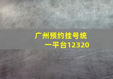 广州预约挂号统一平台12320