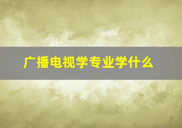 广播电视学专业学什么