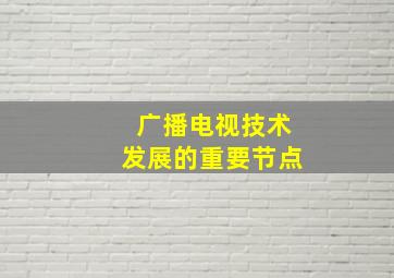 广播电视技术发展的重要节点