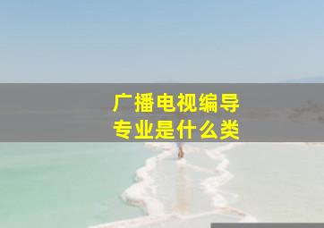 广播电视编导专业是什么类