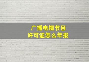 广播电视节目许可证怎么年报