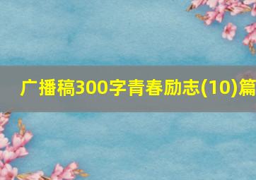 广播稿300字青春励志(10)篇