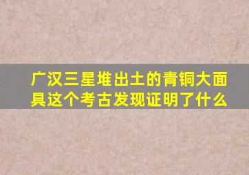 广汉三星堆出土的青铜大面具这个考古发现证明了什么