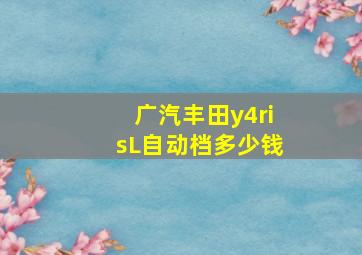 广汽丰田y4risL自动档多少钱