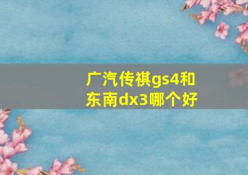 广汽传祺gs4和东南dx3哪个好