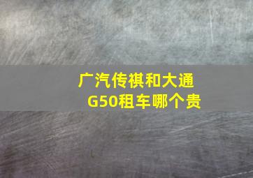 广汽传祺和大通G50租车哪个贵