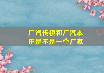 广汽传祺和广汽本田是不是一个厂家