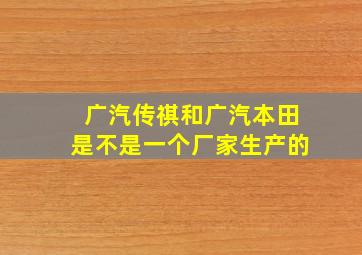 广汽传祺和广汽本田是不是一个厂家生产的