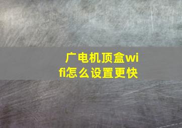 广电机顶盒wifi怎么设置更快