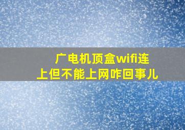 广电机顶盒wifi连上但不能上网咋回事儿