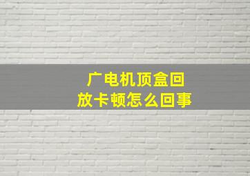 广电机顶盒回放卡顿怎么回事