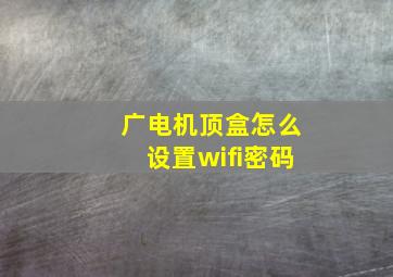 广电机顶盒怎么设置wifi密码