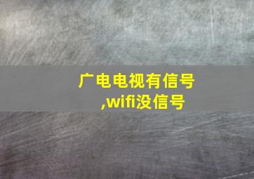 广电电视有信号,wifi没信号