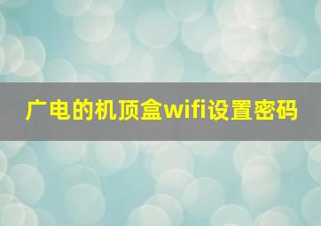 广电的机顶盒wifi设置密码