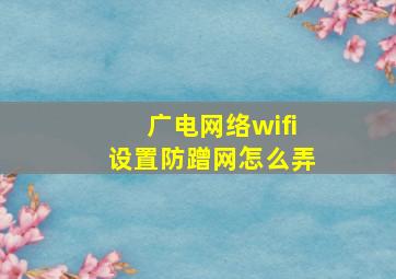 广电网络wifi设置防蹭网怎么弄