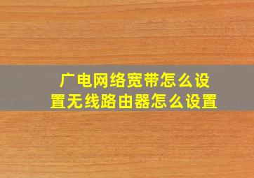 广电网络宽带怎么设置无线路由器怎么设置