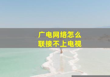 广电网络怎么联接不上电视