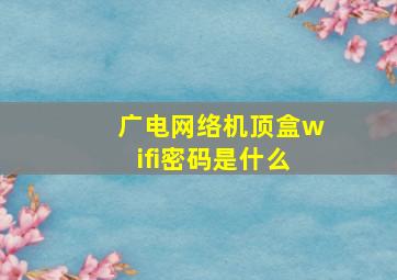 广电网络机顶盒wifi密码是什么