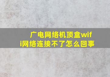 广电网络机顶盒wifi网络连接不了怎么回事