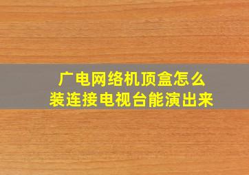 广电网络机顶盒怎么装连接电视台能演出来