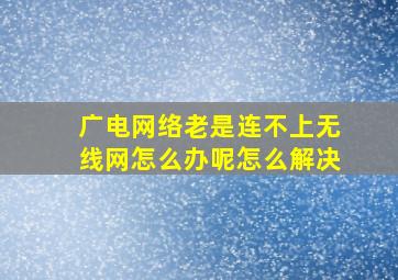 广电网络老是连不上无线网怎么办呢怎么解决