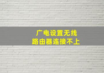 广电设置无线路由器连接不上