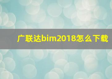 广联达bim2018怎么下载