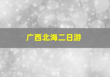 广西北海二日游