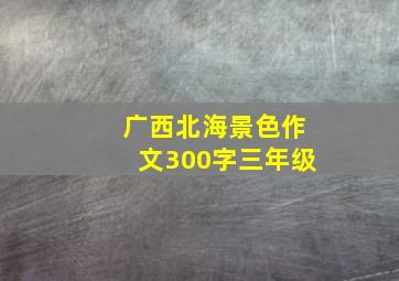 广西北海景色作文300字三年级