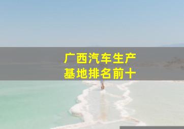 广西汽车生产基地排名前十