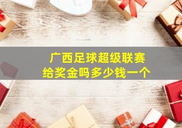 广西足球超级联赛给奖金吗多少钱一个