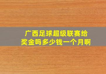 广西足球超级联赛给奖金吗多少钱一个月啊