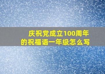 庆祝党成立100周年的祝福语一年级怎么写