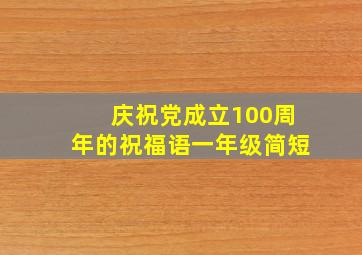 庆祝党成立100周年的祝福语一年级简短