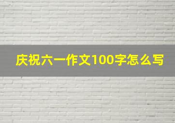 庆祝六一作文100字怎么写